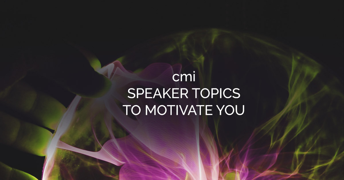 cmi speakers explores 4 of our keynote speakers and topics that can be used to motivate your people at your next event!
